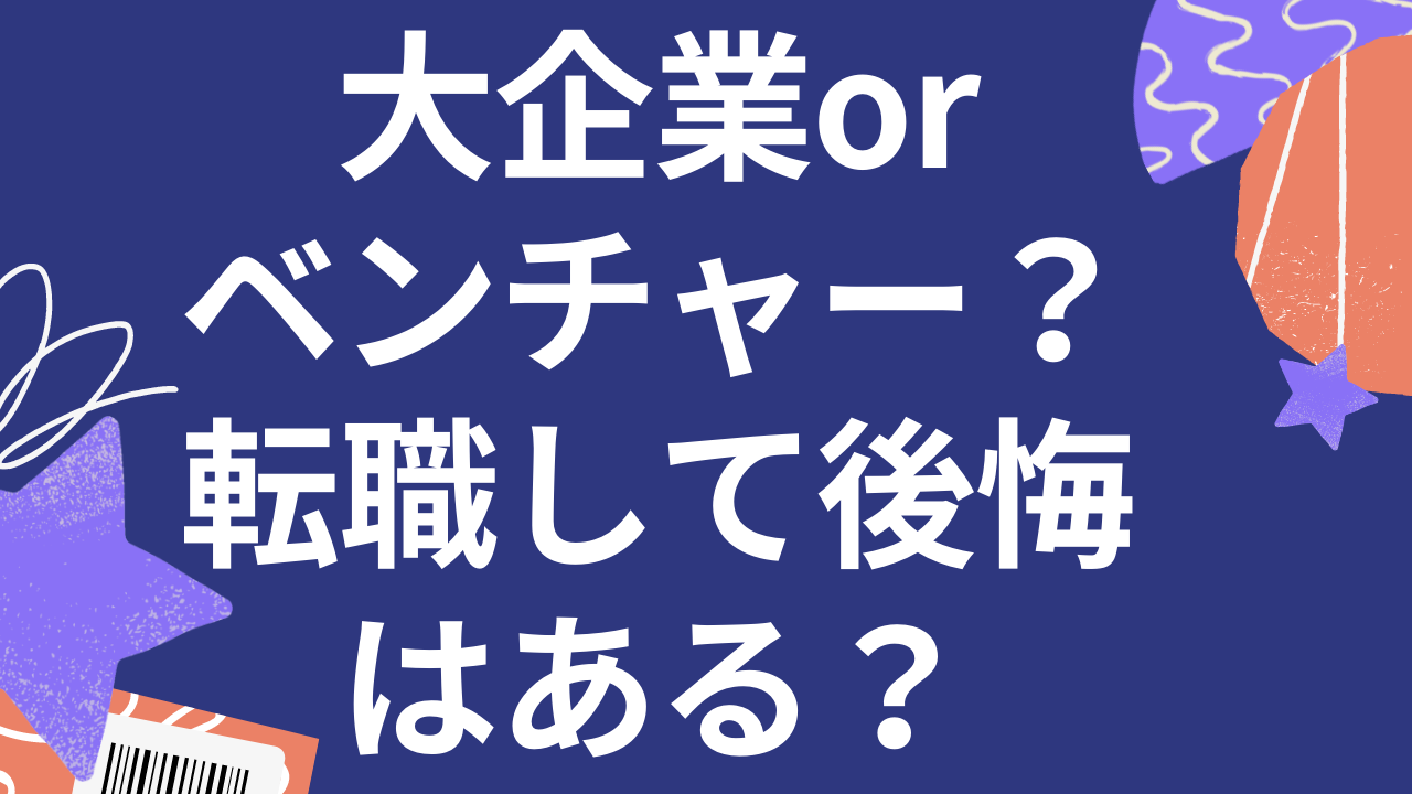 大企業からベンチャーへの転職で後悔はある？【実体験】